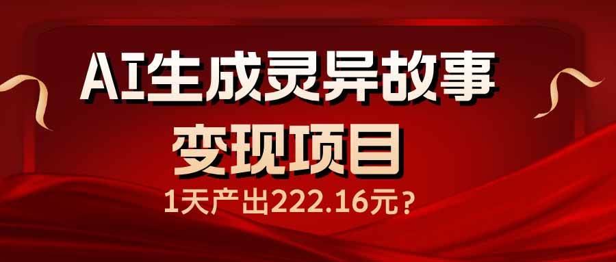 （14261期）AI生成灵异故事变现项目，1天产出222.16元-鑫梵淘