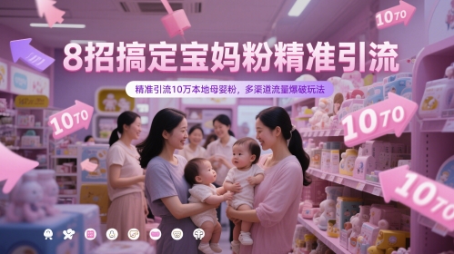 8招搞定宝妈粉精准引流，精准引流10万本地母婴粉，多渠道流量爆破玩法-鑫梵淘