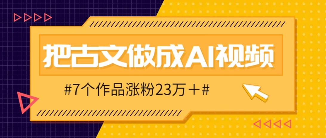 把课本里的古文做成爆火AI视频！流量猛的不行，7个作品涨粉23万＋-鑫梵淘