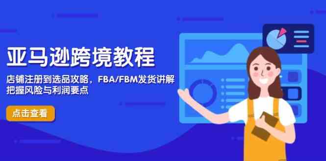 亚马逊跨境教程，店铺注册到选品攻略，FBA/FBM发货讲解，把握风险与利润-鑫梵淘