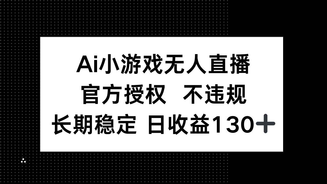 （14260期）AI小游戏无人直播，官方授权 不违规，单日平均收益130+-鑫梵淘