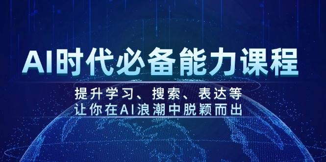 AI时代必备能力课程，提升学习、搜索、表达等，让你在AI浪潮中脱颖而出-鑫梵淘