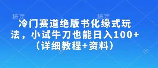 冷门赛道绝版书化缘式玩法，小试牛刀也能日入100+（详细教程+资料）-鑫梵淘