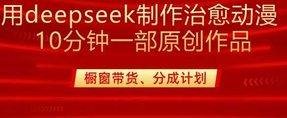 用deepseek制作治愈系漫剪，20分钟一部纯原创作品，多种变现渠道外面收费980-鑫梵淘