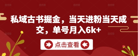 私域古书掘金，当天进粉当天成交，单号月入6k+-鑫梵淘