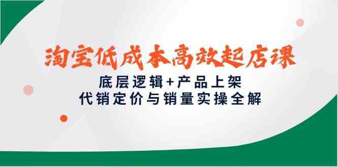 淘宝低成本高效起店课，底层逻辑+产品上架，代销定价与销量实操全解-鑫梵淘