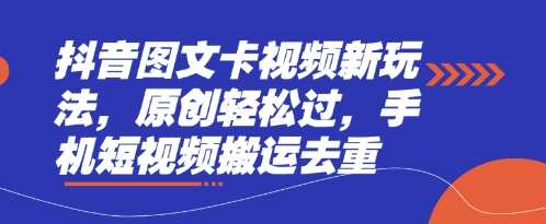 抖音图文卡视频新玩法，原创轻松过，手机短视频搬运去重-鑫梵淘