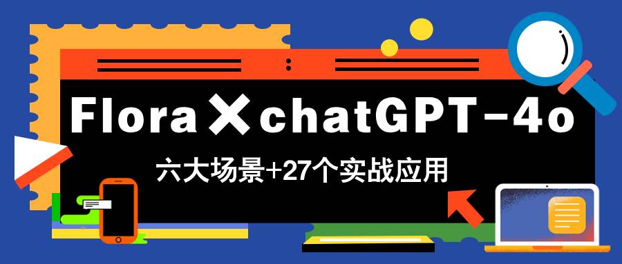 （14668期）Flora×chatGPT-4o，带你玩转六大场景的27个实战应用，学完立即变现-鑫梵淘