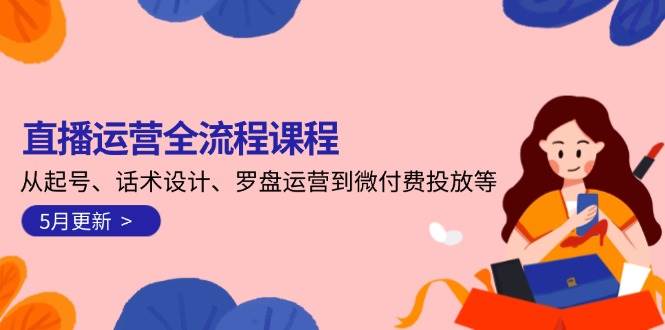 （14882期）直播运营全流程课程-5月更新：从起号、话术设计、罗盘运营到微付费投放等-鑫梵淘
