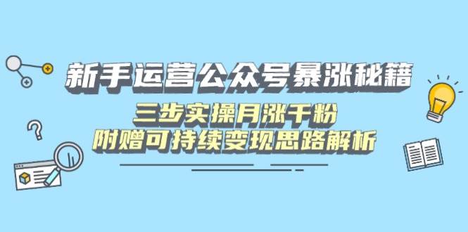 （14111期）新手运营公众号暴涨秘籍，三步实操月涨千粉，附赠可持续变现思路解析-鑫梵淘