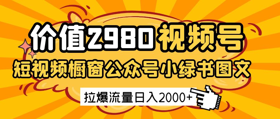 价值2980的视频号短视频橱窗带货和公众号小绿书图文带货，拉爆流量日收益2000+-鑫梵淘