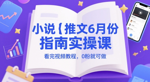 小说推文6月份指南实操课，看完视频教程，0粉就可做-鑫梵淘