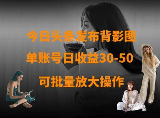 今日头条发布背影图，单账号日收益30-50，可放大操作-鑫梵淘
