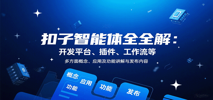 扣子智能体全解：开发平台、插件、工作流等多方面概念、应用及功能讲解与发布内容-鑫梵淘