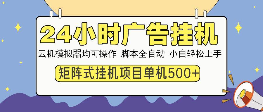 （14273期）24小时广告挂机 单机收益500+ 矩阵式操作，设备越多收益越大，小白轻…-鑫梵淘