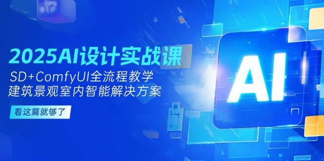 2025AI设计实战课，SD+ComfyUI全流程教学，建筑景观室内智能解决方案-鑫梵淘