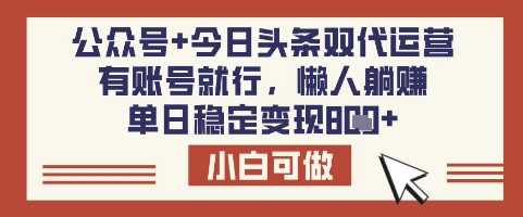 公众号+今日头条双代运营，有账号就行，单日稳定变现8张【揭秘】-鑫梵淘