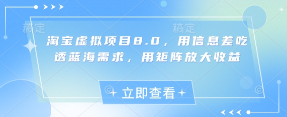 淘宝虚拟项目8.0，用信息差吃透蓝海需求，用矩阵放大收益-鑫梵淘