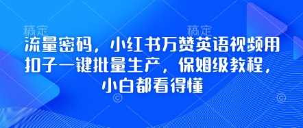 流量密码，小红书万赞英语视频用扣子一键批量生产，保姆级教程，小白都看得懂-鑫梵淘