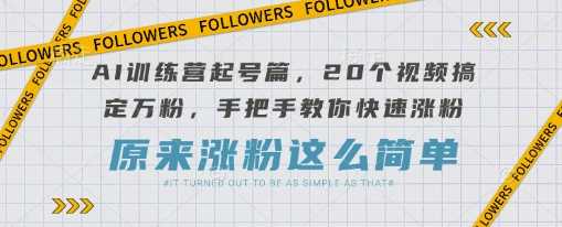 AI训练营起号篇，20个视频搞定万粉，手把手教你快速涨粉-鑫梵淘