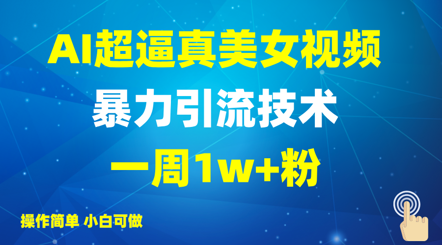 2025AI超逼真美女视频暴力引流，一周1w+粉，操作简单小白可做，躺赚视频收益-鑫梵淘