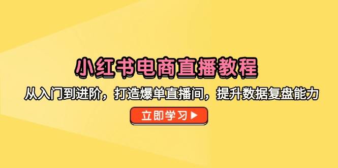 （14873期）小红书电商直播教程，从入门到进阶，打造爆单直播间，提升数据复盘能力-鑫梵淘
