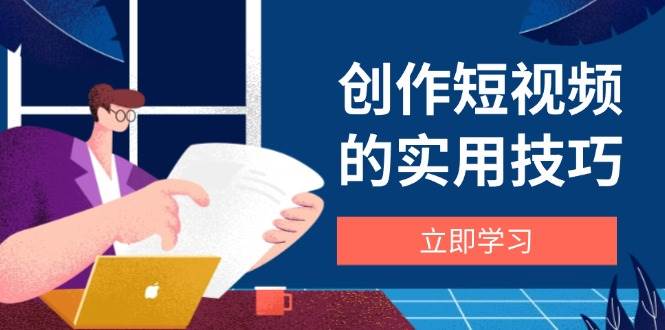 （14556期）创作短视频的实用技巧，剪辑、设备、构图、文案一站式学习攻略-鑫梵淘