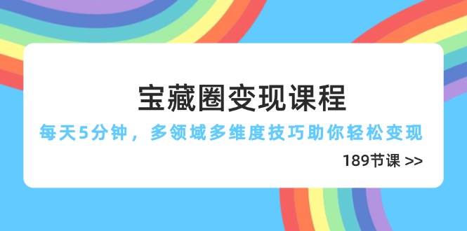 （14548期）宝藏圈变现课程，每天5分钟，多领域多维度技巧助你轻松变现（189节）-鑫梵淘