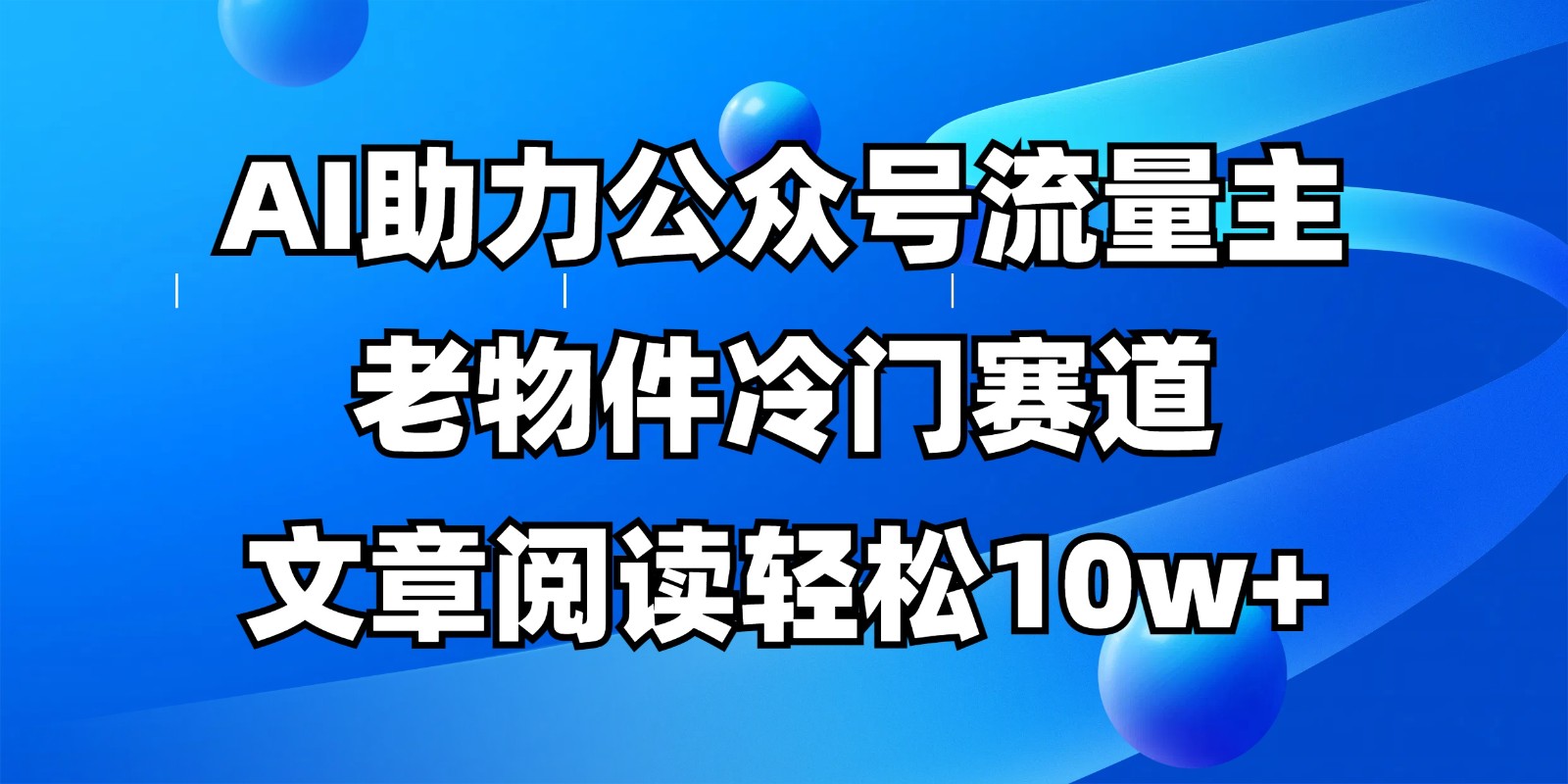公众号流量主冷门赛道，AI助力，文章阅读轻松10w+，全流程详细教程-鑫梵淘