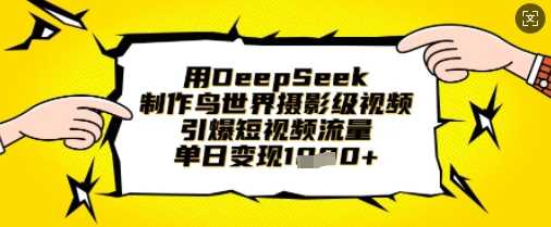 用DeepSeek制作鸟世界摄影级视频，引爆短视频流量，单日变现1k-鑫梵淘