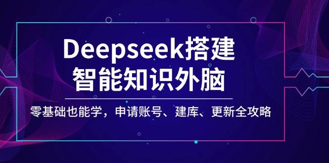Deepseek搭建智能知识外脑，零基础也能学，申请账号、建库、更新全攻略-鑫梵淘