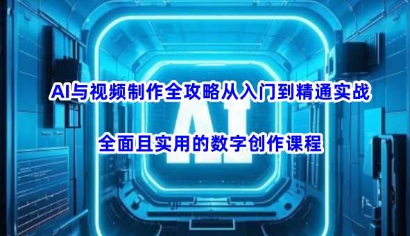 AI与视频制作全攻略从入门到精通实战，全面且实用的数字创作课程（更新3月）-鑫梵淘