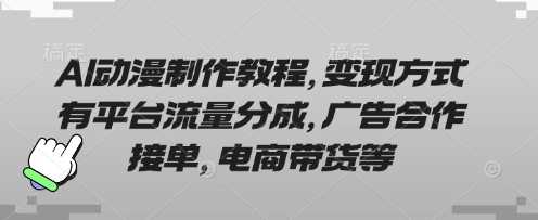 AI动漫制作教程，变现方式有平台流量分成，广告合作接单，电商带货等-鑫梵淘
