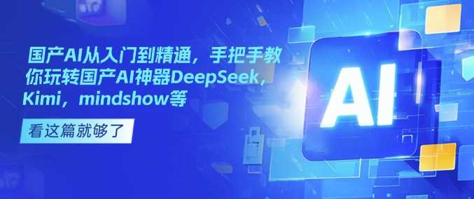 国产AI从入门到精通，手把手教你玩转国产AI神器DeepSeek，Kimi，mindshow等-鑫梵淘