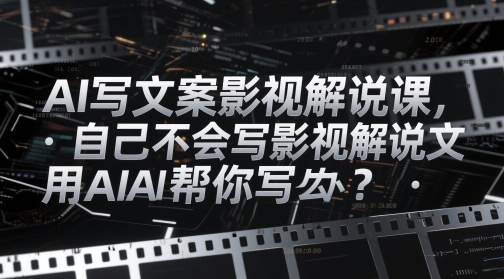 AI写文案影视解说课，自己不会写影视解说文案怎么办？用AI帮你写-鑫梵淘