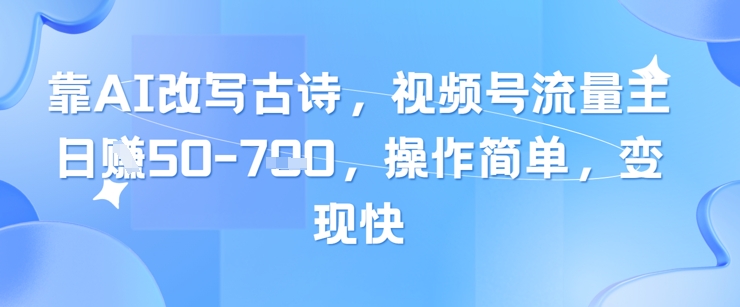 靠AI改写古诗，视频号流量主日入几张，操作简单，变现快-鑫梵淘