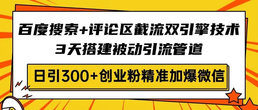 （14589期）百度搜索+评论区截流双引擎技术，3天搭建被动引流管道，日引300+创业粉…-鑫梵淘