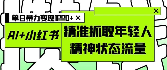 AI+小红书图文，精准抓取年轻人精神状态流量，单日暴力变现多张-鑫梵淘