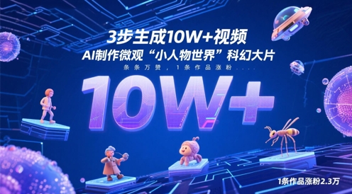 3步生成10W+视频，AI制作微观“小人物世界”科幻大片，条条万赞，1条作品涨粉2.3W-鑫梵淘