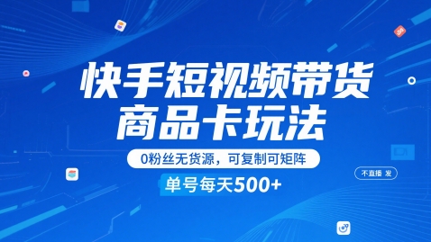 快手短视频带货商品卡玩法，不直播不发视频，0粉丝无货源，可复制可矩阵，单号每天1-5张-鑫梵淘