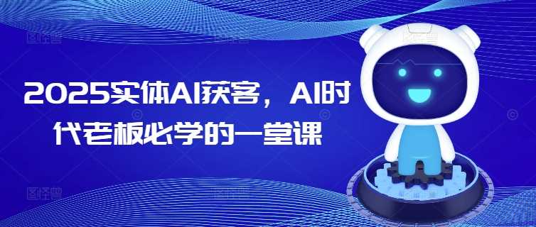 2025实体AI获客，AI时代老板必学的一堂课-鑫梵淘