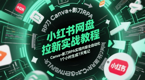 小红书网盘拉新实战教程，Canva+影刀RPA实现内容全自动化，1个小时生成7天笔记-鑫梵淘