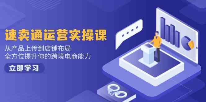 速卖通运营实操课，从产品上传到店铺布局，全方位提升你的跨境电商能力-鑫梵淘