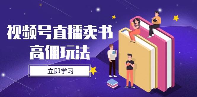视频号直播卖书高佣玩法，底层逻辑解析，实操技巧全攻略-鑫梵淘