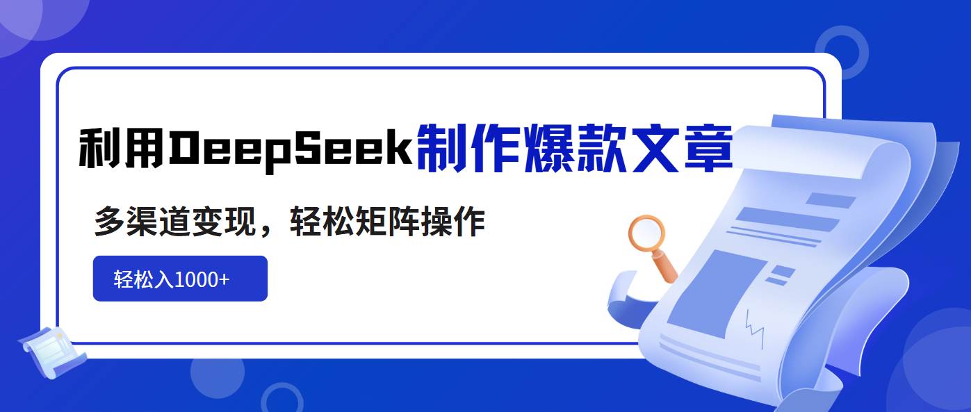 （14595期）利用DeepSeek制作爆款文章，多渠道变现，轻松矩阵操作，轻松日入1000+-鑫梵淘