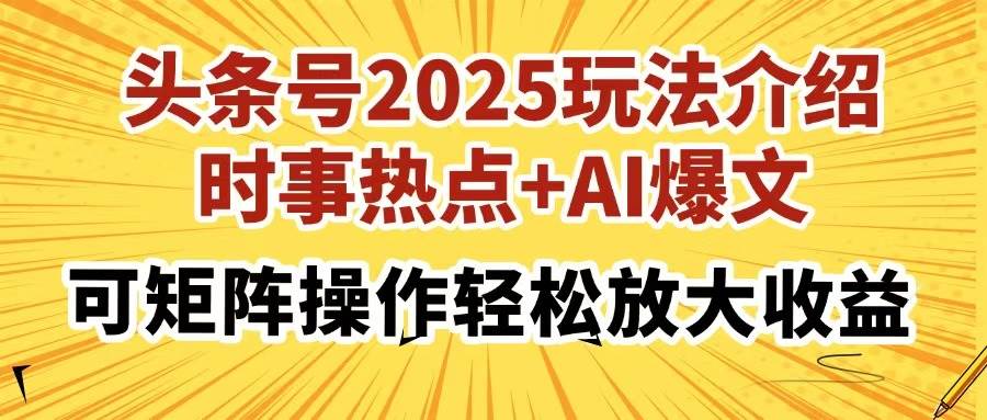 （14113期）头条号2025玩法介绍，时事热点+AI爆文，可矩阵操作轻松放大收益-鑫梵淘