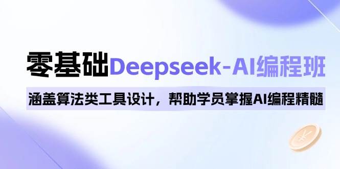 0基础Deepseek-AI编程班，涵盖算法类工具设计，帮助学员掌握AI编程精髓-鑫梵淘