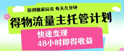 得物流量主托管计划，原创独家玩法，每天几分钟，快速变现，48小时即得收益【揭秘】-鑫梵淘