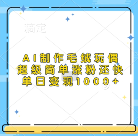 AI制作毛绒玩偶,超级简单涨粉还快,单日变现1k-鑫梵淘