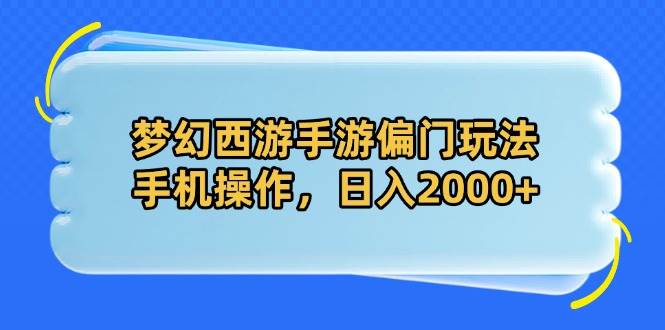 （14479期）梦幻西游手游偏门玩法，手机操作，日入2000+-鑫梵淘